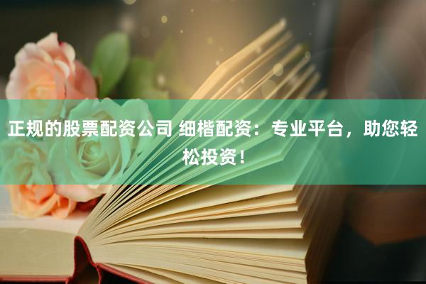 正规的股票配资公司 细楷配资：专业平台，助您轻松投资！