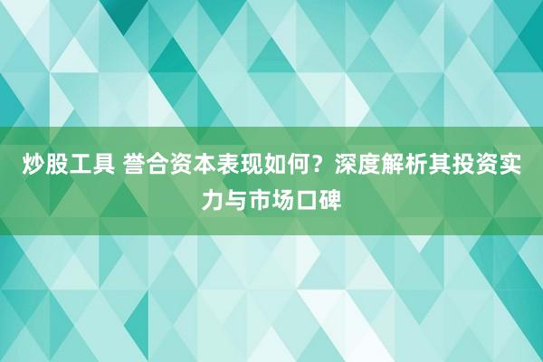 炒股工具 誉合资本表现如何？深度解析其投资实力与市场口碑