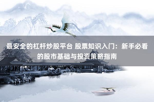 最安全的杠杆炒股平台 股票知识入门：新手必看的股市基础与投资策略指南