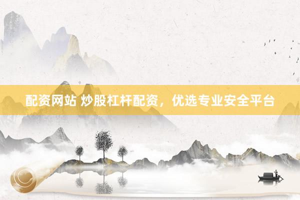 配资网站 炒股杠杆配资，优选专业安全平台