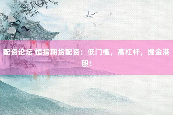 配资论坛 恒指期货配资：低门槛，高杠杆，掘金港股！