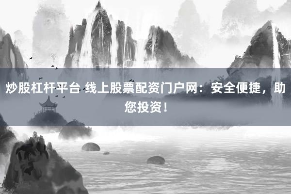 炒股杠杆平台 线上股票配资门户网:安全便捷,助您投资!
